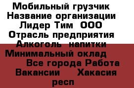 Мобильный грузчик › Название организации ­ Лидер Тим, ООО › Отрасль предприятия ­ Алкоголь, напитки › Минимальный оклад ­ 18 000 - Все города Работа » Вакансии   . Хакасия респ.